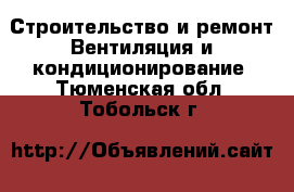 Строительство и ремонт Вентиляция и кондиционирование. Тюменская обл.,Тобольск г.